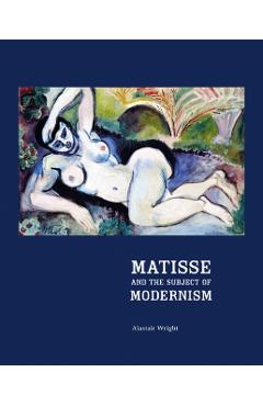 Coperta cărții 'Matisse and the Subject of Modernism - Alastair Wright'