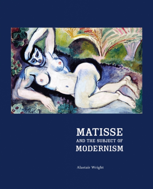 Matisse and the Subject of Modernism - Alastair Wright