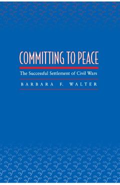 Coperta cărții 'Committing to Peace: The Successful Settlement of Civil Wars - Barbara F. Walter'