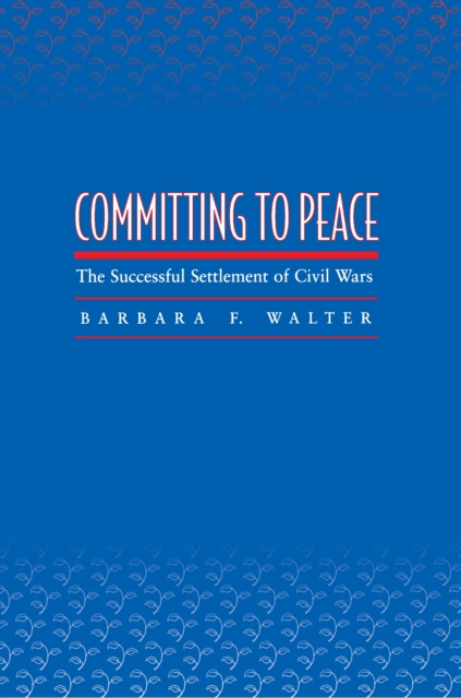 Committing to Peace: The Successful Settlement of Civil Wars - Barbara F. Walter