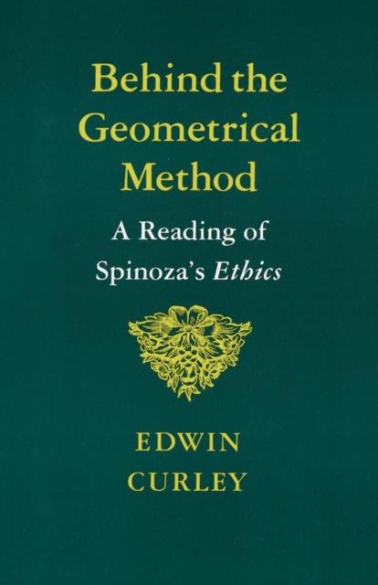 Behind the Geometrical Method: A Reading of Spinoza's Ethics - Edwin Curley