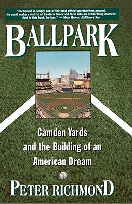 Ballpark: Camden Yards and the Building of an American Dream - Peter Richmond