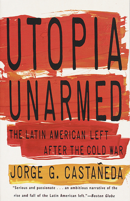 Utopia Unarmed: The Latin American Left After the Cold War - Jorge G. Castañeda