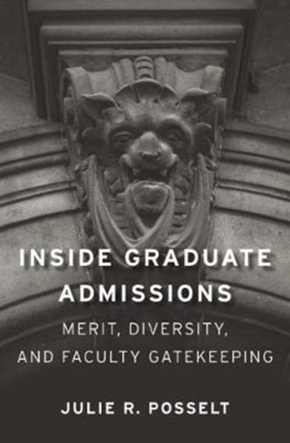 Inside Graduate Admissions: Merit, Diversity, and Faculty Gatekeeping - Julie R. Posselt