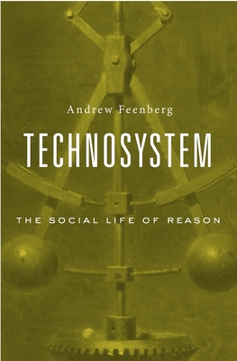 Technosystem: The Social Life of Reason - Andrew Feenberg