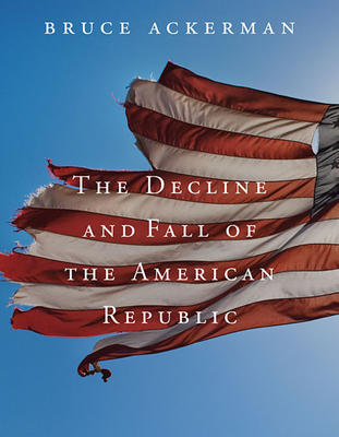 Decline and Fall of the American Republic - Bruce Ackerman