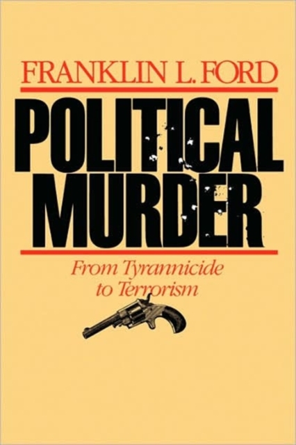 Political Murder: From Tyrannicide to Terrorism from Tyrannicide to Terrorism - Franklin L. Ford