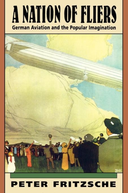 A Nation of Fliers: German Aviation and the Popular Imagination - Peter Fritzsche