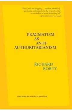 Pragmatism as Anti-Authoritarianism - Richard Rorty