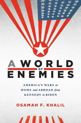 A World of Enemies: America's Wars at Home and Abroad from Kennedy to Biden - Osamah F. Khalil