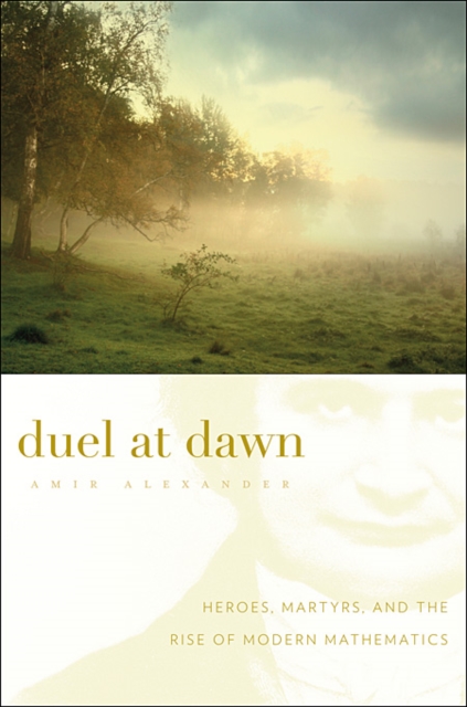 Duel at Dawn: Heroes, Martyrs, and the Rise of Modern Mathematics - Amir Alexander