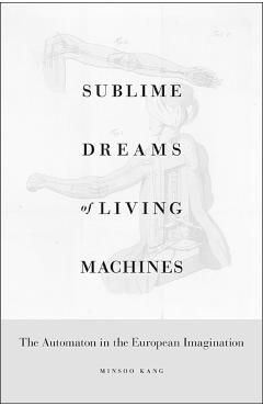 Poza produsului Sublime Dreams of Living Machines: The Automaton in the European Imagination - Minsoo Kang