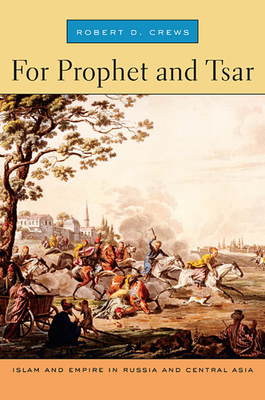 For Prophet and Tsar: Islam and Empire in Russia and Central Asia - Robert D. Crews