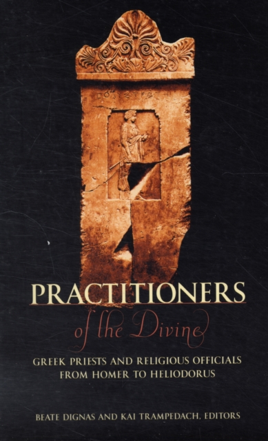 Practitioners of the Divine: Greek Priests and Religious Officials from Homer to Heliodorus - Beate Dignas