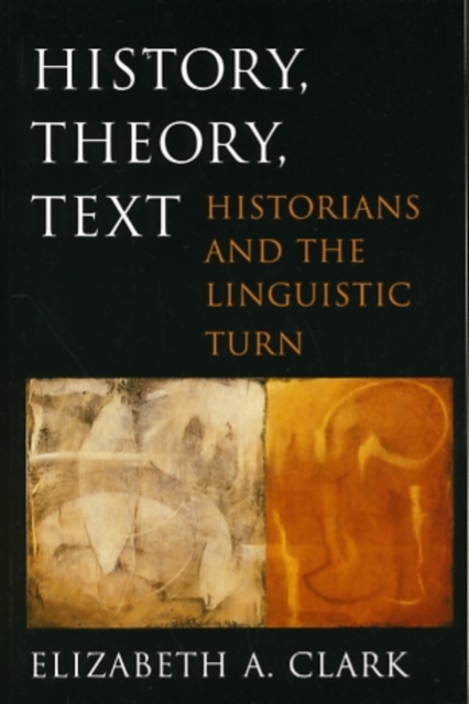 History, Theory, Text: Historians and the Linguistic Turn - Elizabeth A. Clark