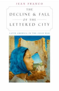 Coperta cărții 'The Decline and Fall of the Lettered City: Latin America in the Cold War - Jean Franco'