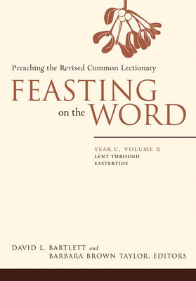 Feasting on the Word: Year C, Volume 2: Lent Through Eastertide - David L. Bartlett