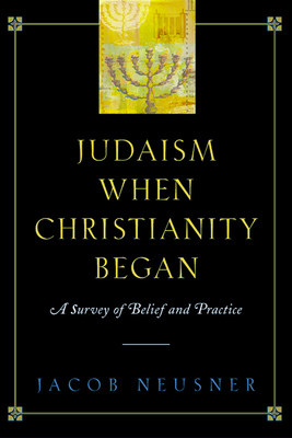 Judaism When Christianity Began: A Survey of Belief and Practice - Jacob Neusner