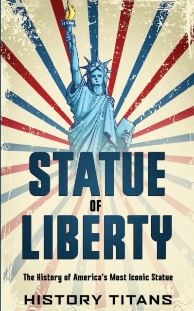 Statue of Liberty: The History of America's Most Iconic Statue - History Titans