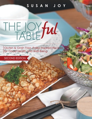 Coperta cărții 'THE JOYful TABLE: Gluten & Grain Free, Paleo Inspired Recipes for Good Health and Well-Being - Susan Joy'