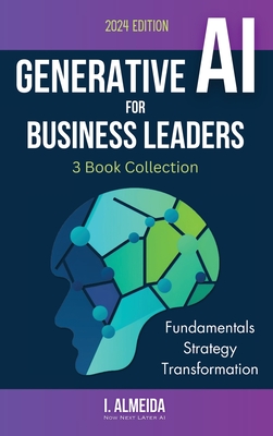 Generative AI For Business Leaders: Complete Book Collection: Fundamentals, Strategy and Transformation - I. Almeida