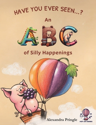 Have You Ever Seen?: An ABC of Silly Happenings - Alexandra Pringle