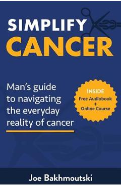 Coperta cărții 'Simplify Cancer: Man's Guide to Navigating the Everyday Reality of Cancer - Joe Bakhmoutski'