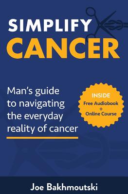 Coperta cărții 'Simplify Cancer: Man's Guide to Navigating the Everyday Reality of Cancer - Joe Bakhmoutski'