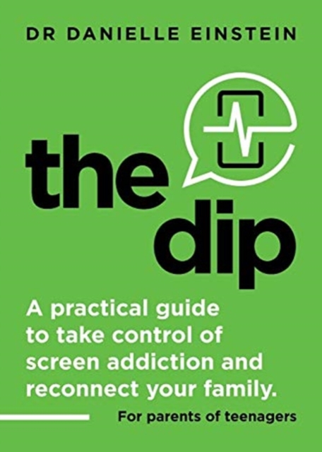 The Dip: A practical guide to take control of screen addiction and reconnect your family. For parents of teenagers - Danielle Ariane Einstein