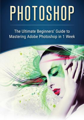 Coperta cărții 'Photoshop: The Ultimate Beginners' Guide to Mastering Adobe Photoshop in 1 Week - John Slavio'