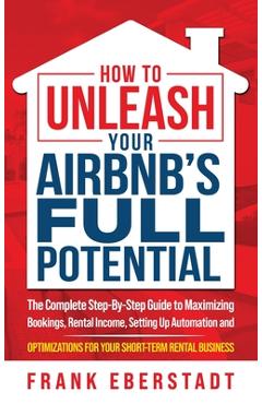 Coperta cărții 'How to Unleash Your Airbnb's Full Potential: The Complete Step-By-Step Guide to Maximizing Bookings, Rental Income,'