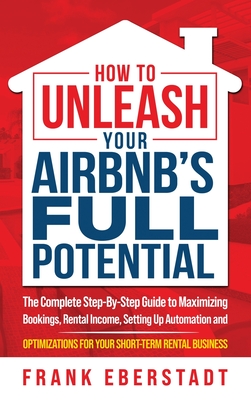 Coperta cărții 'How to Unleash Your Airbnb's Full Potential: The Complete Step-By-Step Guide to Maximizing Bookings, Rental Income,'