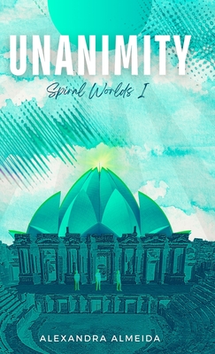 Unanimity: Spiral Worlds Book 1 - Alexandra Almeida