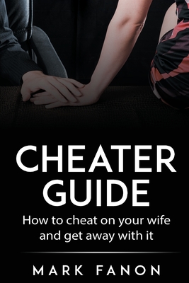 Cheater Guide: How to cheat on your wife and get away with it - Mark Fanon