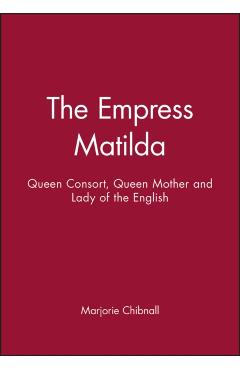 Poza produsului Empress Matilda: Queen Consort, Queen Mother and Lady of the English - Marjorie Chibnall
