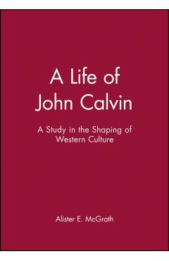 Poza produsului A Life of John Calvin: A Study in the Shaping of Western Culture - Alister E. Mcgrath