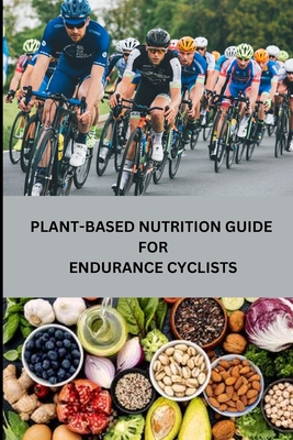 Plant-Based Nutrition Guide for Endurance Cyclists - Rebecca C. Santillanes