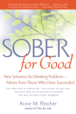 Sober for Good: New Solutions for Drinking Problems -- Advice from Those Who Have Succeeded - Anne M. Fletcher