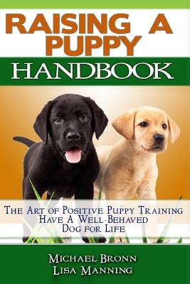 Raising A Puppy: The Art of Positive Puppy Training Have a Well-Behaved Dog for Life - Lisa Manning