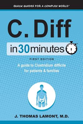 C. Diff in 30 Minutes: A Guide to Clostridium Difficile for Patients & Families - J. Thomas Lamont M. D.