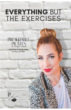 Coperta cărții 'Profitable Pilates: Everything But the Exercises - Lesley Logan'