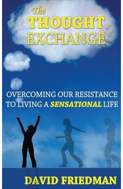 Poza produsului The Thought Exchange: Overcoming Our Resistance to Living a Sensational Life - David Friedman
