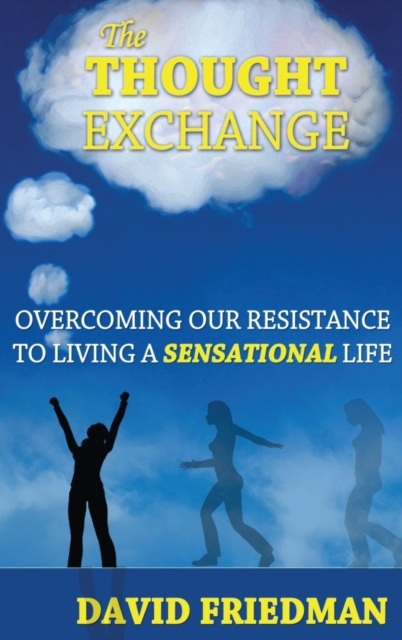 The Thought Exchange: Overcoming Our Resistance to Living a Sensational Life - David Friedman