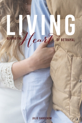Living Beyond the Heart of Betrayal: Biblically Addressing the Pain of Sexual Sin - Julie A. Ganschow