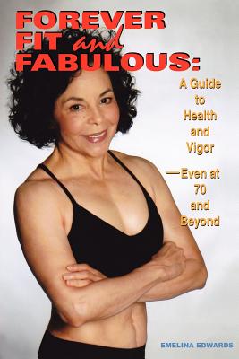 Forever Fit and Fabulous: A Guide to Health and Vigor-Even at 70 and Beyond - Emelina Edwards