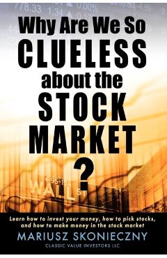Coperta cărții 'Why Are We So Clueless about the Stock Market? Learn how to invest your money, how to pick stocks, and how to make'