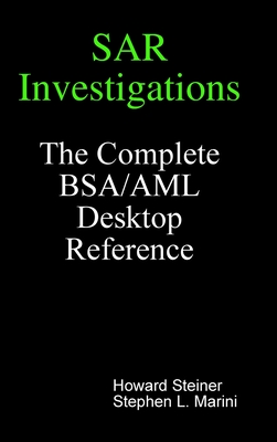 SAR Investigations - The Complete BSA/AML Desktop Reference - Howard Steiner