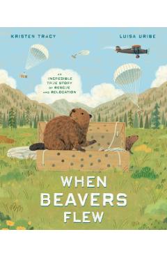 When Beavers Flew: An Incredible True Story of Rescue and Relocation - Kristen Tracy