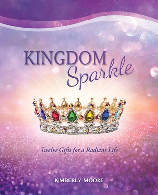 Kingdom Sparkle: Twelve Gifts for a Radiant Life - Kimberly Moore