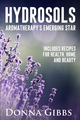 Coperta cărții 'Hydrosols: Aromatherapy's Emerging Star: Includes recipes for health, home and beauty - Donna D. Gibbs'